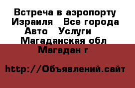 Встреча в аэропорту Израиля - Все города Авто » Услуги   . Магаданская обл.,Магадан г.